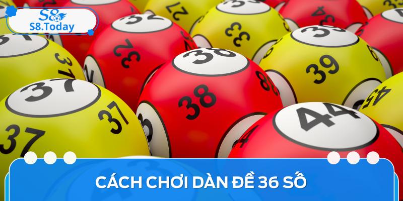 Kiến Thức, Cách Chơi Dàn Đề 36 Số Bất Bại Của Cao Thủ 4 Kiến Thức, Cách Chơi Dàn Đề 36 Số Bất Bại Của Cao Thủ